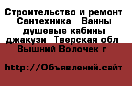 Строительство и ремонт Сантехника - Ванны,душевые кабины,джакузи. Тверская обл.,Вышний Волочек г.